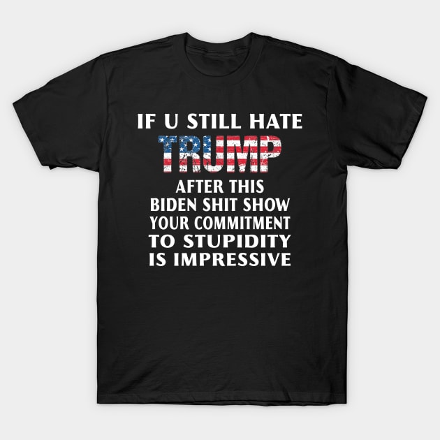 If You Still Hate Trump After This Biden Shit Show T-Shirt by Eyecrawl ★★★★★